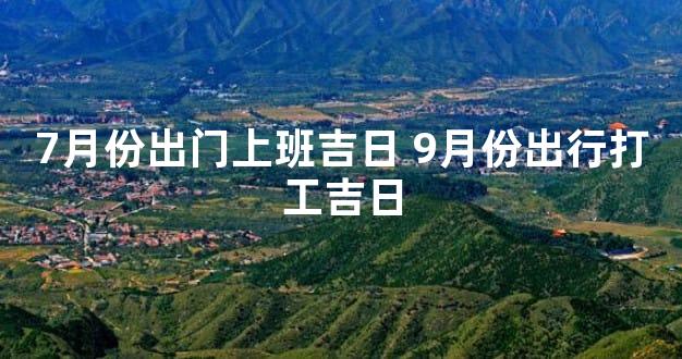 7月份出门上班吉日 9月份出行打工吉日